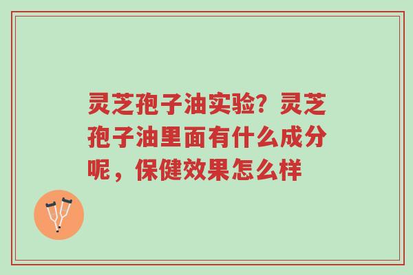 灵芝孢子油实验?灵芝孢子油里面有什么成分呢,保健效果怎么样-第1张图片-超越 灵芝孢子油实验?灵芝孢子油里面有什么成分呢,保健效果怎么样-第1张图片-超越