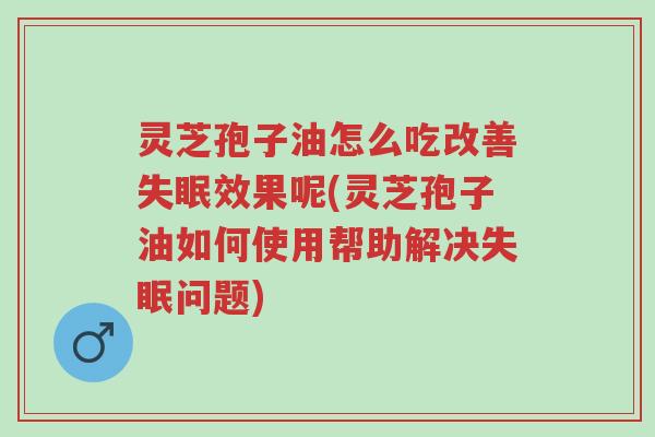 灵芝孢子油怎么吃改善失眠效果呢(灵芝孢子油如何使用帮助解决失眠问题)-第1张图片-超越 灵芝孢子油怎么吃改善失眠效果呢(灵芝孢子油如何使用帮助解决失眠问题)-第1张图片-超越