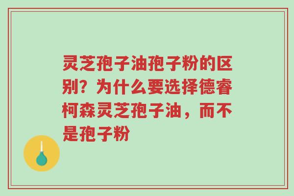 灵芝孢子油孢子粉的区别?为什么要选择德睿柯森灵芝孢子油,而不是孢子粉-第1张图片-超越 灵芝孢子油孢子粉的区别?为什么要选择德睿柯森灵芝孢子油,而不是孢子粉-第1张图片-超越