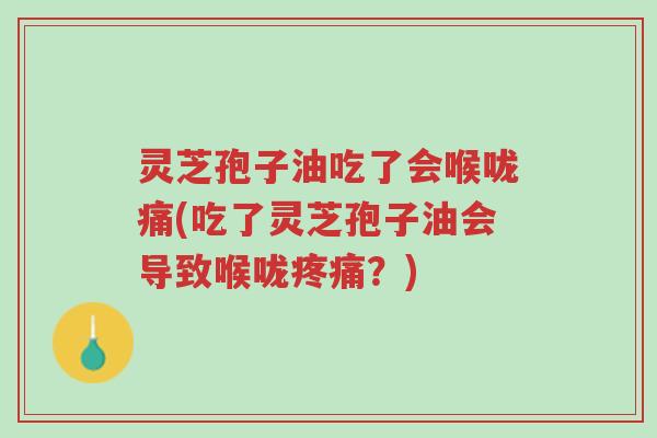灵芝孢子油吃了会喉咙痛(吃了灵芝孢子油会导致喉咙疼痛?)-第1张图片-超越 灵芝孢子油吃了会喉咙痛(吃了灵芝孢子油会导致喉咙疼痛?)-第1张图片-超越
