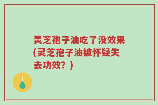 灵芝孢子油吃了没效果(灵芝孢子油被怀疑失去功效?)-第1张图片-超越 灵芝孢子油吃了没效果(灵芝孢子油被怀疑失去功效?)-第1张图片-超越