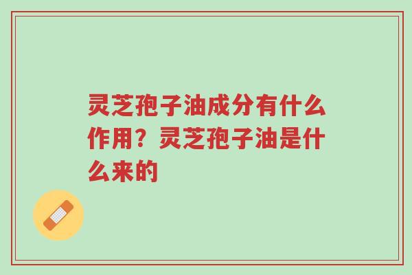 灵芝孢子油成分有什么作用?灵芝孢子油是什么来的-第1张图片-超越 灵芝孢子油成分有什么作用?灵芝孢子油是什么来的-第1张图片-超越