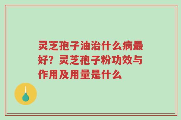 灵芝孢子油治什么病最好?灵芝孢子粉功效与作用及用量是什么-第1张图片-超越 灵芝孢子油治什么病最好?灵芝孢子粉功效与作用及用量是什么-第1张图片-超越