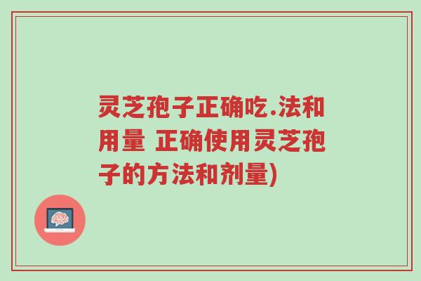 灵芝孢子正确吃.法和用量 正确使用灵芝孢子的方法和剂量)-第1张图片-超越 灵芝孢子正确吃.法和用量 正确使用灵芝孢子的方法和剂量)-第1张图片-超越