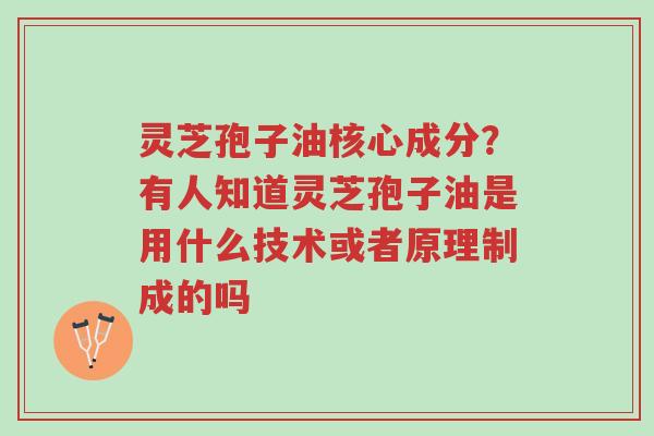 灵芝孢子油核心成分?有人知道灵芝孢子油是用什么技术或者原理制成的吗-第1张图片-超越 灵芝孢子油核心成分?有人知道灵芝孢子油是用什么技术或者原理制成的吗-第1张图片-超越