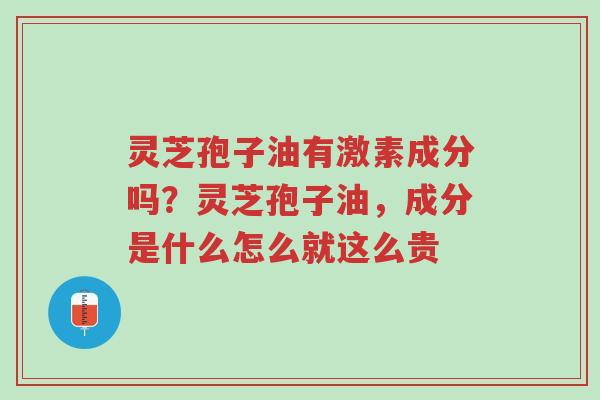 灵芝孢子油有激素成分吗?灵芝孢子油,成分是什么怎么就这么贵-第1张图片-超越 灵芝孢子油有激素成分吗?灵芝孢子油,成分是什么怎么就这么贵-第1张图片-超越