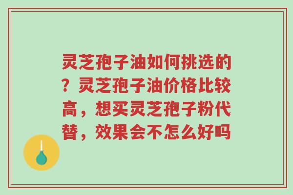 灵芝孢子油如何挑选的?灵芝孢子油价格比较高,想买灵芝孢子粉代替,效果会不怎么好吗-第1张图片-超越 灵芝孢子油如何挑选的?灵芝孢子油价格比较高,想买灵芝孢子粉代替,效果会不怎么好吗-第1张图片-超越