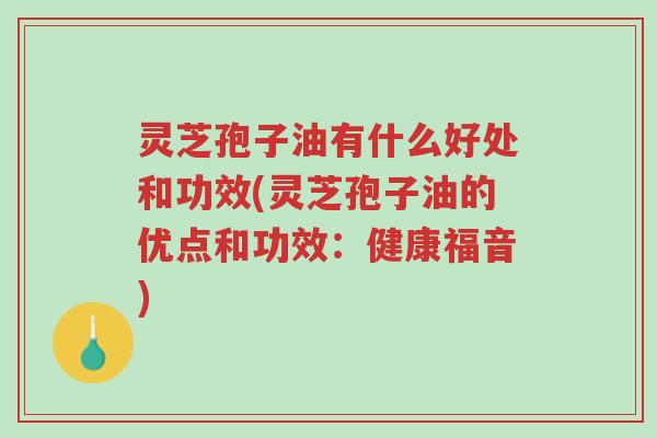 灵芝孢子油有什么好处和功效(灵芝孢子油的优点和功效:健康福音)-第1张图片-超越 灵芝孢子油有什么好处和功效(灵芝孢子油的优点和功效:健康福音)-第1张图片-超越