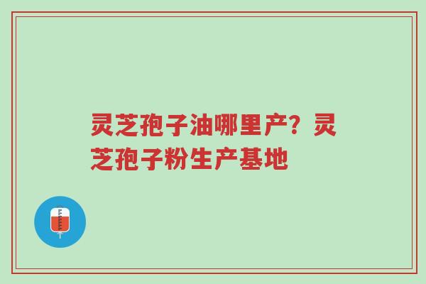 灵芝孢子油哪里产?灵芝孢子粉生产基地-第1张图片-超越 灵芝孢子油哪里产?灵芝孢子粉生产基地-第1张图片-超越