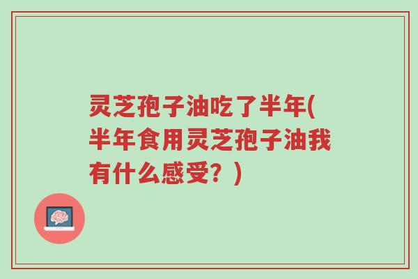 灵芝孢子油吃了半年(半年食用灵芝孢子油我有什么感受?)-第1张图片-超越 灵芝孢子油吃了半年(半年食用灵芝孢子油我有什么感受?)-第1张图片-超越
