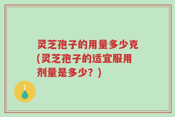 灵芝孢子的用量多少克(灵芝孢子的适宜服用剂量是多少?)-第1张图片-超越 灵芝孢子的用量多少克(灵芝孢子的适宜服用剂量是多少?)-第1张图片-超越