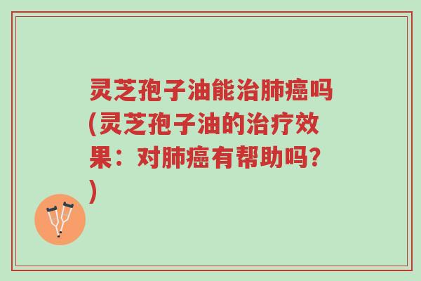 灵芝孢子油能治肺癌吗(灵芝孢子油的治疗效果:对肺癌有帮助吗?)-第1张图片-超越 灵芝孢子油能治肺癌吗(灵芝孢子油的治疗效果:对肺癌有帮助吗?)-第1张图片-超越