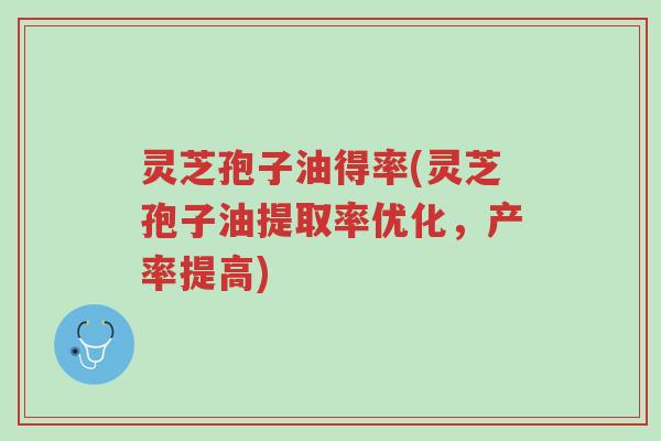 灵芝孢子油得率(灵芝孢子油提取率优化,产率提高)-第1张图片-超越 灵芝孢子油得率(灵芝孢子油提取率优化,产率提高)-第1张图片-超越