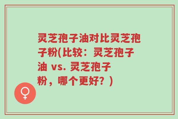 灵芝孢子油对比灵芝孢子粉(比较:灵芝孢子油 vs. 灵芝孢子粉,哪个更好?)-第1张图片-超越 灵芝孢子油对比灵芝孢子粉(比较:灵芝孢子油 vs. 灵芝孢子粉,哪个更好?)-第1张图片-超越