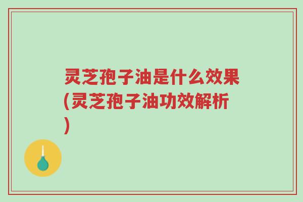 灵芝孢子油是什么效果(灵芝孢子油功效解析)-第1张图片-超越 灵芝孢子油是什么效果(灵芝孢子油功效解析)-第1张图片-超越