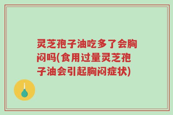 灵芝孢子油吃多了会胸闷吗(食用过量灵芝孢子油会引起胸闷症状)-第1张图片-超越 灵芝孢子油吃多了会胸闷吗(食用过量灵芝孢子油会引起胸闷症状)-第1张图片-超越