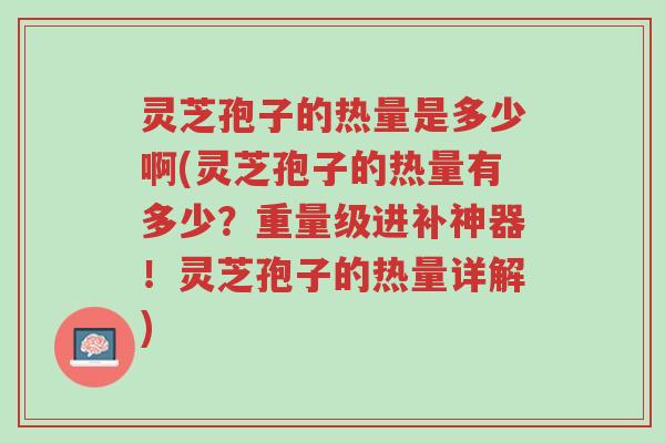 灵芝孢子的热量是多少啊(灵芝孢子的热量有多少?重量级进补神器!灵芝孢子的热量详解)-第1张图片-超越 灵芝孢子的热量是多少啊(灵芝孢子的热量有多少?重量级进补神器!灵芝孢子的热量详解)-第1张图片-超越