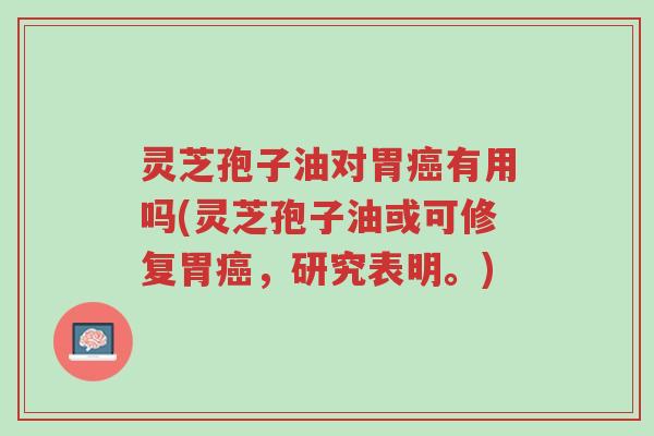 灵芝孢子油对胃癌有用吗(灵芝孢子油或可修复胃癌,研究表明。)-第1张图片-超越 灵芝孢子油对胃癌有用吗(灵芝孢子油或可修复胃癌,研究表明。)-第1张图片-超越