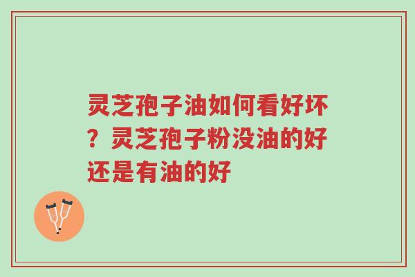 灵芝孢子油如何看好坏?灵芝孢子粉没油的好还是有油的好-第1张图片-超越 灵芝孢子油如何看好坏?灵芝孢子粉没油的好还是有油的好-第1张图片-超越