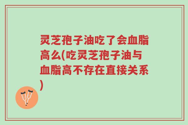 灵芝孢子油吃了会血脂高么(吃灵芝孢子油与血脂高不存在直接关系)-第1张图片-超越 灵芝孢子油吃了会血脂高么(吃灵芝孢子油与血脂高不存在直接关系)-第1张图片-超越