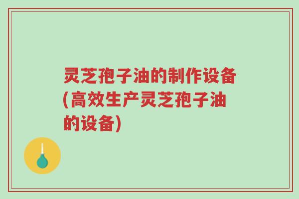 灵芝孢子油的制作设备(高效生产灵芝孢子油的设备)-第1张图片-超越 灵芝孢子油的制作设备(高效生产灵芝孢子油的设备)-第1张图片-超越