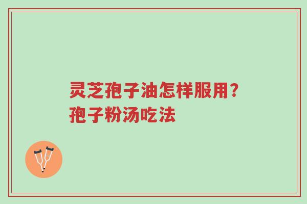灵芝孢子油怎样服用？孢子粉汤吃法-第1张图片-超越