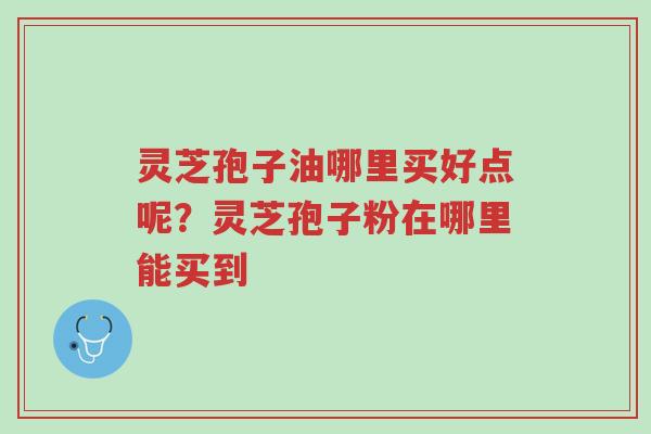 灵芝孢子油哪里买好点呢?灵芝孢子粉在哪里能买到-第1张图片-超越 灵芝孢子油哪里买好点呢?灵芝孢子粉在哪里能买到-第1张图片-超越