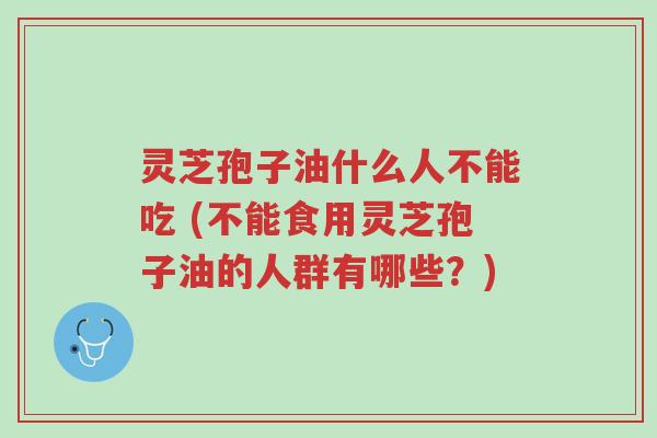 灵芝孢子油什么人不能吃 (不能食用灵芝孢子油的人群有哪些?)-第1张图片-超越 灵芝孢子油什么人不能吃 (不能食用灵芝孢子油的人群有哪些?)-第1张图片-超越