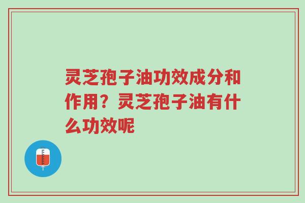 灵芝孢子油功效成分和作用?灵芝孢子油有什么功效呢-第1张图片-超越 灵芝孢子油功效成分和作用?灵芝孢子油有什么功效呢-第1张图片-超越
