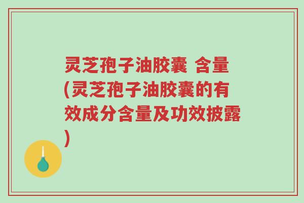 灵芝孢子油胶囊 含量(灵芝孢子油胶囊的有效成分含量及功效披露)-第1张图片-超越 灵芝孢子油胶囊 含量(灵芝孢子油胶囊的有效成分含量及功效披露)-第1张图片-超越