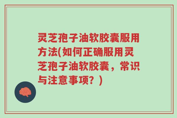 灵芝孢子油软胶囊服用方法(如何正确服用灵芝孢子油软胶囊,常识与注意事项?)-第1张图片-超越 灵芝孢子油软胶囊服用方法(如何正确服用灵芝孢子油软胶囊,常识与注意事项?)-第1张图片-超越