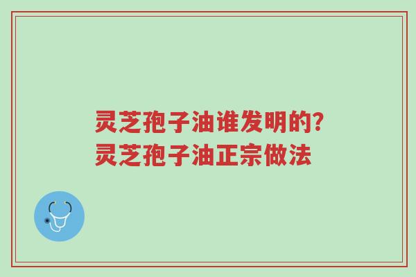 灵芝孢子油谁发明的?灵芝孢子油正宗做法-第1张图片-超越 灵芝孢子油谁发明的?灵芝孢子油正宗做法-第1张图片-超越