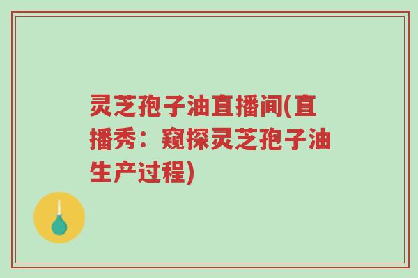 灵芝孢子油直播间(直播秀:窥探灵芝孢子油生产过程)-第1张图片-超越 灵芝孢子油直播间(直播秀:窥探灵芝孢子油生产过程)-第1张图片-超越
