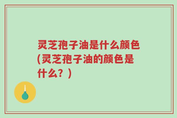 灵芝孢子油是什么颜色(灵芝孢子油的颜色是什么?)-第1张图片-超越 灵芝孢子油是什么颜色(灵芝孢子油的颜色是什么?)-第1张图片-超越