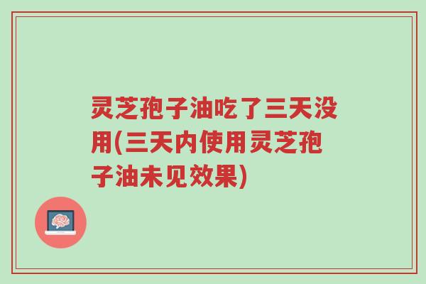 灵芝孢子油吃了三天没用(三天内使用灵芝孢子油未见效果)-第1张图片-超越 灵芝孢子油吃了三天没用(三天内使用灵芝孢子油未见效果)-第1张图片-超越