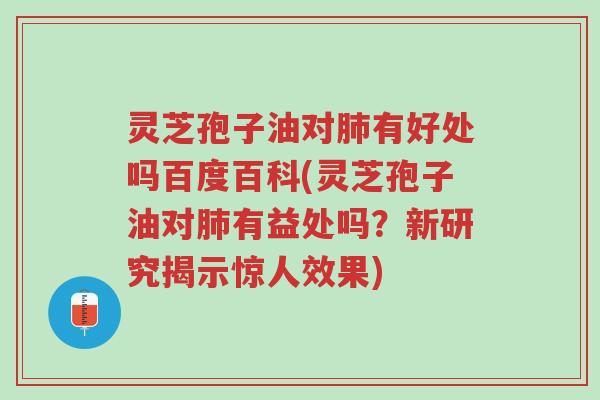 灵芝孢子油对肺有好处吗百度百科(灵芝孢子油对肺有益处吗?新研究揭示惊人效果)-第1张图片-超越 灵芝孢子油对肺有好处吗百度百科(灵芝孢子油对肺有益处吗?新研究揭示惊人效果)-第1张图片-超越