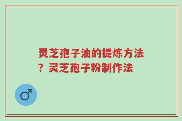 灵芝孢子油的提炼方法?灵芝孢子粉制作法-第1张图片-超越 灵芝孢子油的提炼方法?灵芝孢子粉制作法-第1张图片-超越