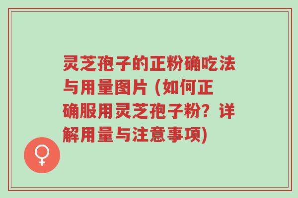 灵芝孢子的正粉确吃法与用量图片 (如何正确服用灵芝孢子粉?详解用量与注意事项)-第1张图片-超越 灵芝孢子的正粉确吃法与用量图片 (如何正确服用灵芝孢子粉?详解用量与注意事项)-第1张图片-超越