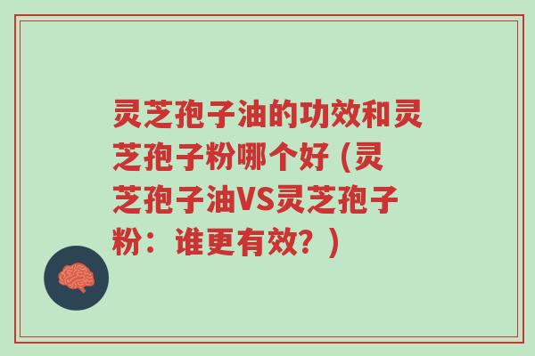 灵芝孢子油的功效和灵芝孢子粉哪个好 (灵芝孢子油VS灵芝孢子粉:谁更有效?)-第1张图片-超越 灵芝孢子油的功效和灵芝孢子粉哪个好 (灵芝孢子油VS灵芝孢子粉:谁更有效?)-第1张图片-超越