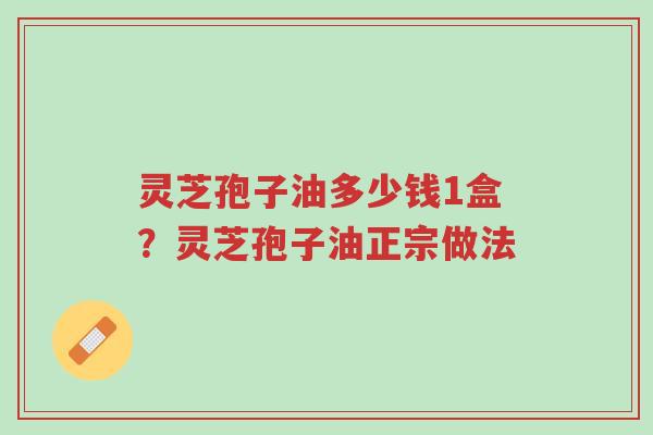 灵芝孢子油多少钱1盒?灵芝孢子油正宗做法-第1张图片-超越 灵芝孢子油多少钱1盒?灵芝孢子油正宗做法-第1张图片-超越