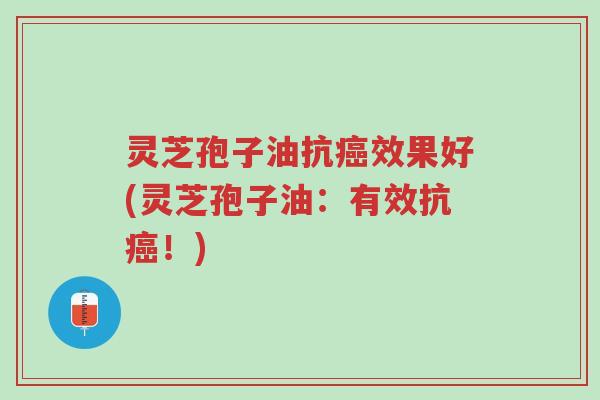 灵芝孢子油抗癌效果好(灵芝孢子油:有效抗癌!)-第1张图片-超越 灵芝孢子油抗癌效果好(灵芝孢子油:有效抗癌!)-第1张图片-超越