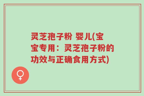 灵芝孢子粉 婴儿(宝宝专用:灵芝孢子粉的功效与正确食用方式)-第1张图片-超越 灵芝孢子粉 婴儿(宝宝专用:灵芝孢子粉的功效与正确食用方式)-第1张图片-超越