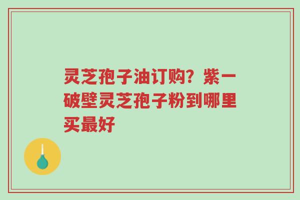 灵芝孢子油订购?紫一破壁灵芝孢子粉到哪里买最好-第1张图片-超越 灵芝孢子油订购?紫一破壁灵芝孢子粉到哪里买最好-第1张图片-超越