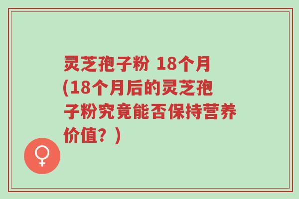 灵芝孢子粉 18个月(18个月后的灵芝孢子粉究竟能否保持营养价值?)-第1张图片-超越 灵芝孢子粉 18个月(18个月后的灵芝孢子粉究竟能否保持营养价值?)-第1张图片-超越