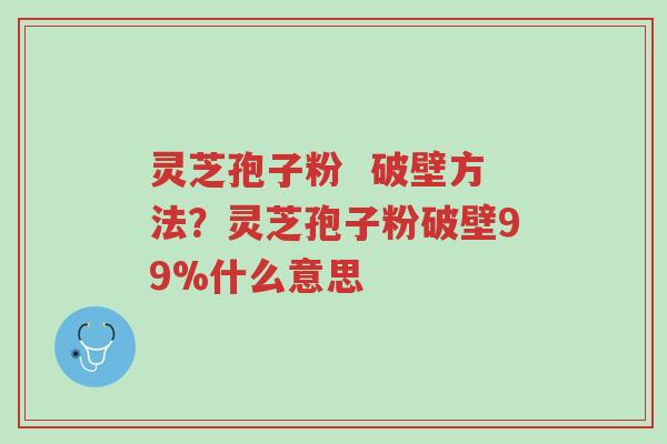 灵芝孢子粉 破壁方法?灵芝孢子粉破壁99%什么意思-第1张图片-超越 灵芝孢子粉 破壁方法?灵芝孢子粉破壁99%什么意思-第1张图片-超越