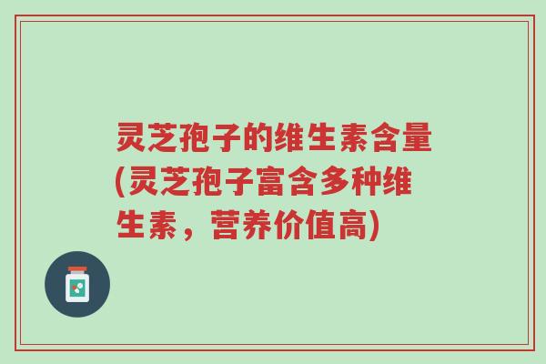 灵芝孢子的维生素含量(灵芝孢子富含多种维生素,营养价值高)-第1张图片-超越 灵芝孢子的维生素含量(灵芝孢子富含多种维生素,营养价值高)-第1张图片-超越