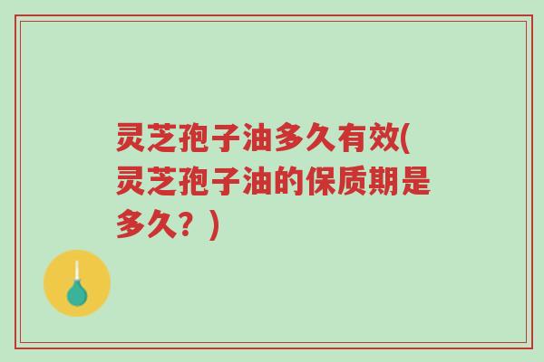 灵芝孢子油多久有效(灵芝孢子油的保质期是多久?)-第1张图片-超越 灵芝孢子油多久有效(灵芝孢子油的保质期是多久?)-第1张图片-超越