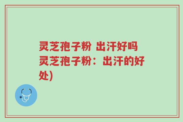 灵芝孢子粉 出汗好吗灵芝孢子粉:出汗的好处)-第1张图片-超越 灵芝孢子粉 出汗好吗灵芝孢子粉:出汗的好处)-第1张图片-超越