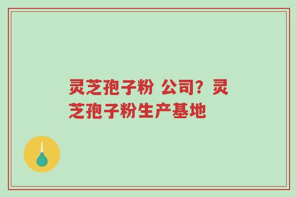 灵芝孢子粉 公司?灵芝孢子粉生产基地-第1张图片-超越 灵芝孢子粉 公司?灵芝孢子粉生产基地-第1张图片-超越