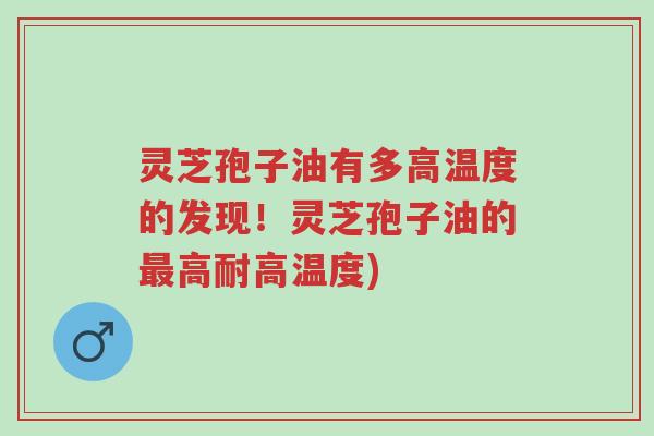 灵芝孢子油有多高温度的发现!灵芝孢子油的最高耐高温度)-第1张图片-超越 灵芝孢子油有多高温度的发现!灵芝孢子油的最高耐高温度)-第1张图片-超越